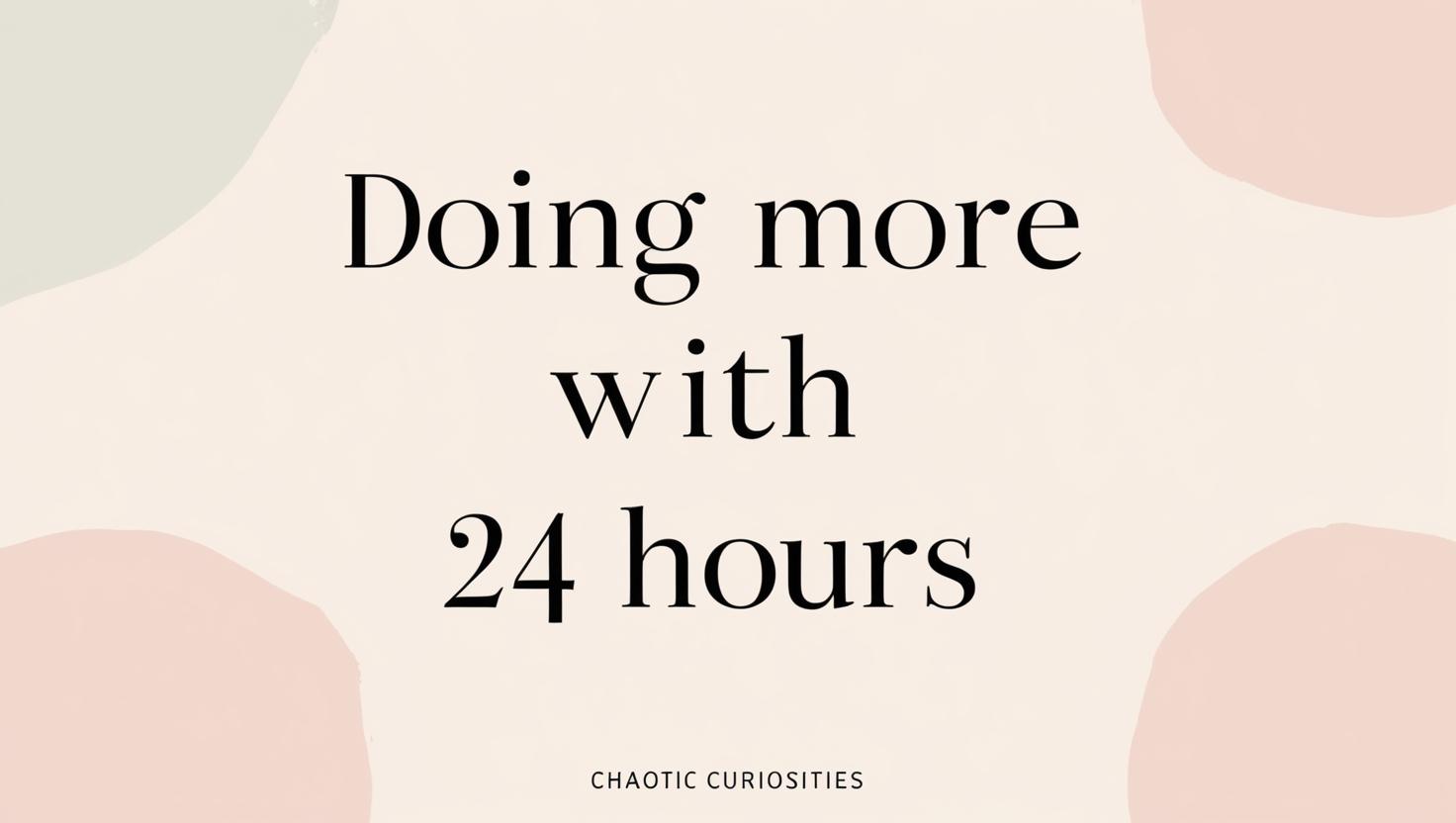 Doing More with 24 Hours